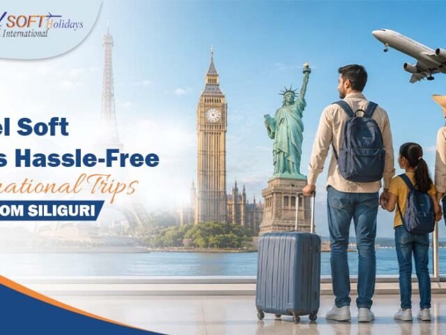 How Travel Soft Plans Hassle-Free International Trips from Siliguri